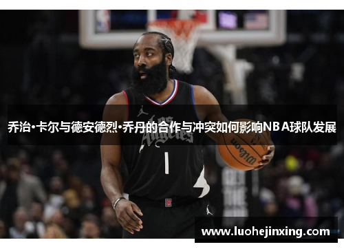 乔治·卡尔与德安德烈·乔丹的合作与冲突如何影响NBA球队发展